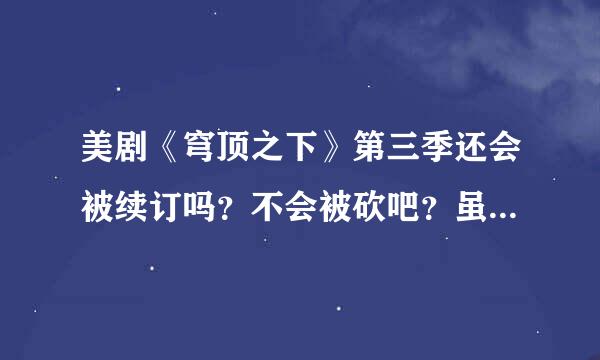 美剧《穹顶之下》第三季还会被续订吗？不会被砍吧？虽然很多人都说不好看，但我感觉还可以啊