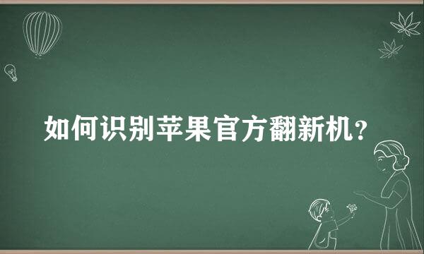 如何识别苹果官方翻新机？