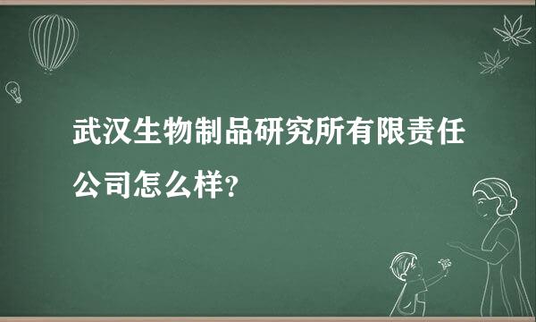 武汉生物制品研究所有限责任公司怎么样？