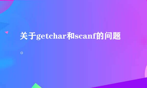 关于getchar和scanf的问题。