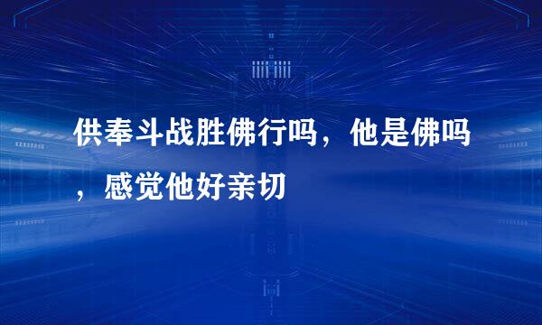 供奉斗战胜佛行吗，他是佛吗，感觉他好亲切