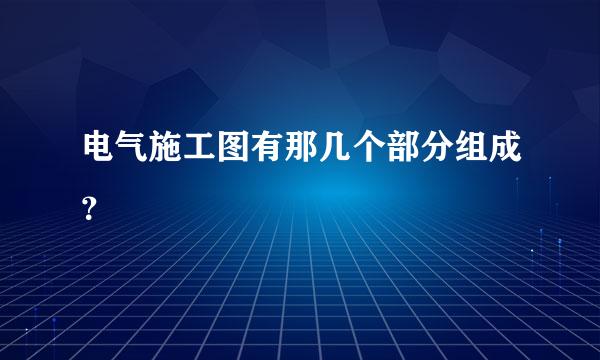 电气施工图有那几个部分组成？