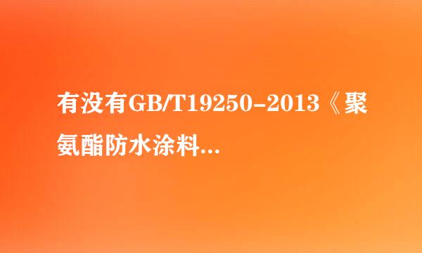 有没有GB/T19250-2013《聚氨酯防水涂料》标准的电子版