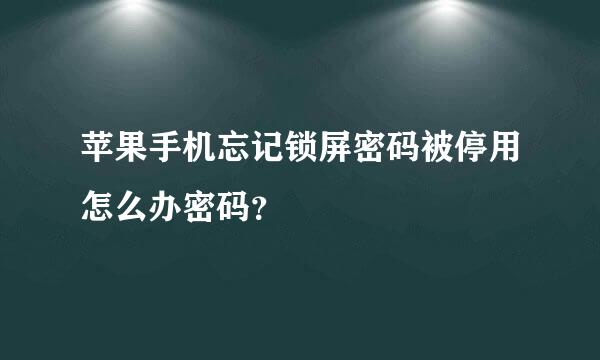 苹果手机忘记锁屏密码被停用怎么办密码？