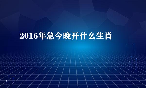 2016年急今晚开什么生肖