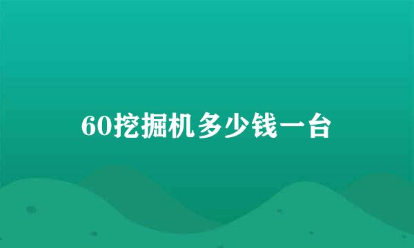 60挖掘机多少钱一台