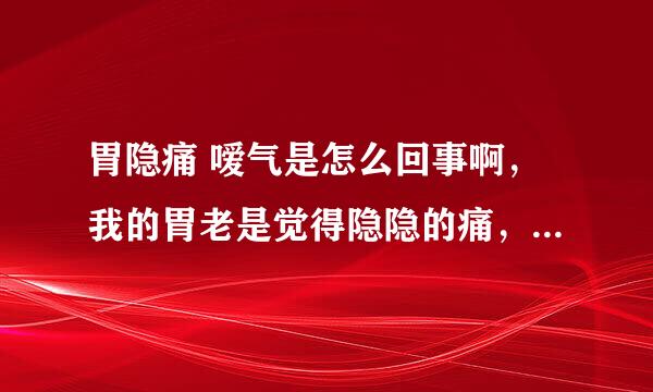 胃隐痛 嗳气是怎么回事啊，我的胃老是觉得隐隐的痛，还老是嗳气呢。