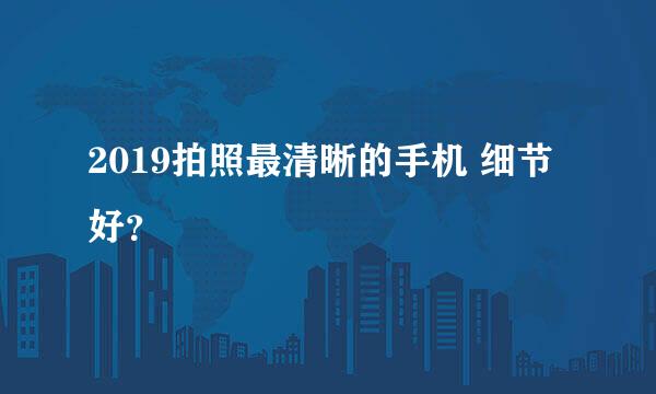 2019拍照最清晰的手机 细节好？