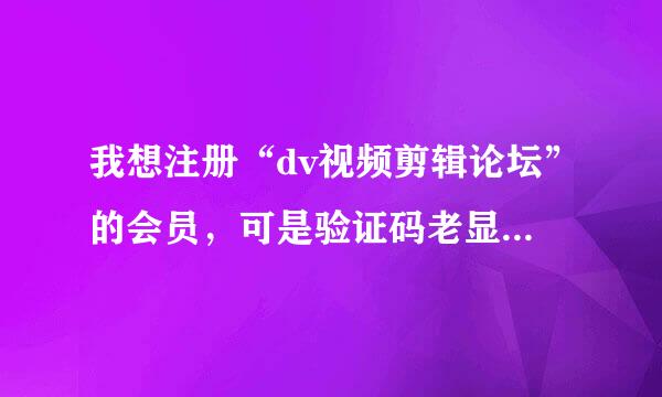 我想注册“dv视频剪辑论坛”的会员，可是验证码老显示输入不正确！