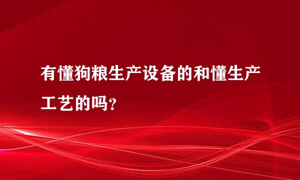 有懂狗粮生产设备的和懂生产工艺的吗？