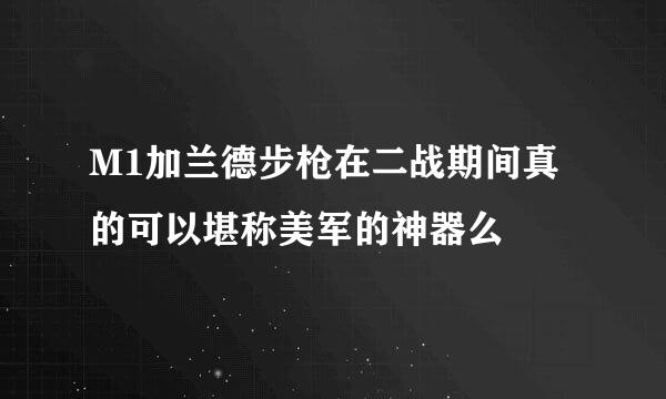 M1加兰德步枪在二战期间真的可以堪称美军的神器么