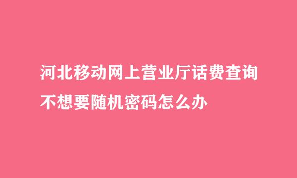 河北移动网上营业厅话费查询不想要随机密码怎么办