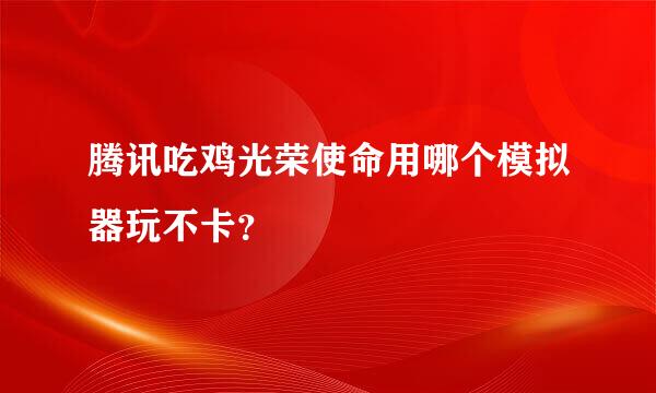 腾讯吃鸡光荣使命用哪个模拟器玩不卡？