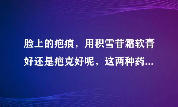 脸上的疤痕，用积雪苷霜软膏好还是疤克好呢，这两种药能一起用吗