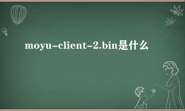 moyu-client-2.bin是什么