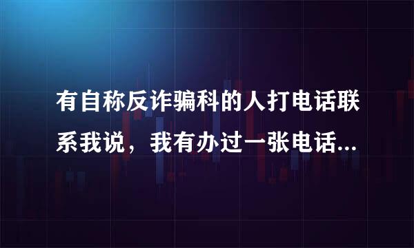 有自称反诈骗科的人打电话联系我说，我有办过一张电话号码曾经发过垃圾广告是真的吗？