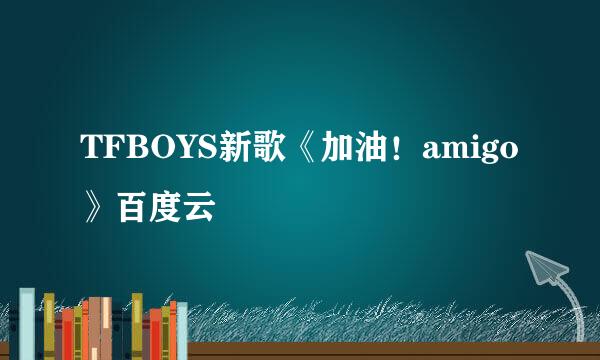 TFBOYS新歌《加油！amigo》百度云