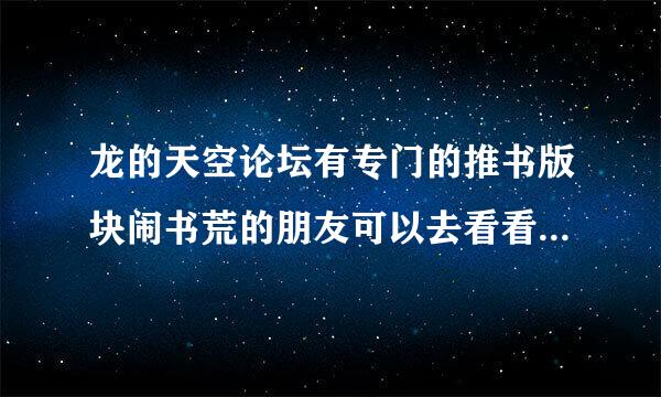 龙的天空论坛有专门的推书版块闹书荒的朋友可以去看看，能找到很多好书的！！！！