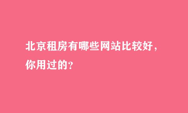 北京租房有哪些网站比较好，你用过的？