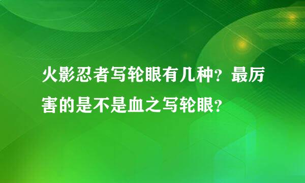 火影忍者写轮眼有几种？最厉害的是不是血之写轮眼？