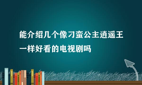 能介绍几个像刁蛮公主逍遥王一样好看的电视剧吗