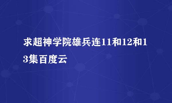 求超神学院雄兵连11和12和13集百度云