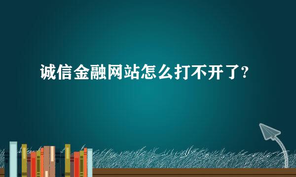 诚信金融网站怎么打不开了?