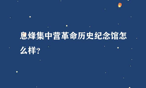 息烽集中营革命历史纪念馆怎么样？