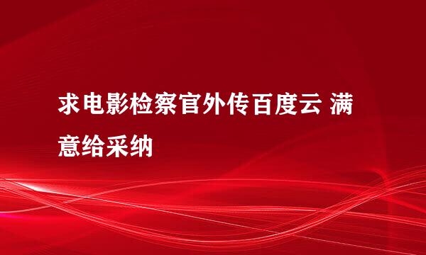 求电影检察官外传百度云 满意给采纳