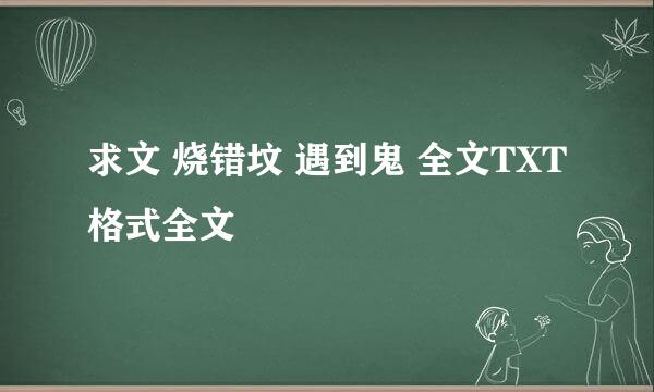 求文 烧错坟 遇到鬼 全文TXT格式全文