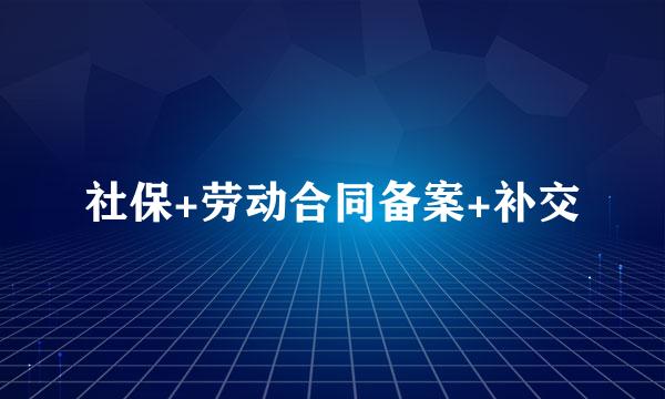 社保+劳动合同备案+补交