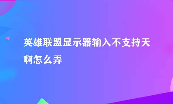 英雄联盟显示器输入不支持天啊怎么弄