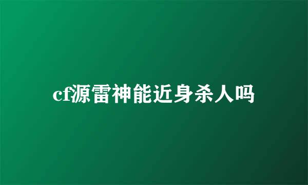 cf源雷神能近身杀人吗