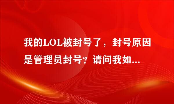 我的LOL被封号了，封号原因是管理员封号？请问我如何才能查到具体封号原因？客服完全打不通！