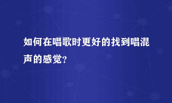 如何在唱歌时更好的找到唱混声的感觉？