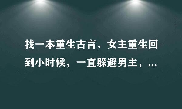 找一本重生古言，女主重生回到小时候，一直躲避男主，几个堂姐妹都想嫁给男主，男主很喜欢女主