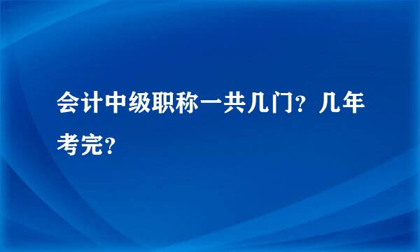 会计中级职称一共几门？几年考完？