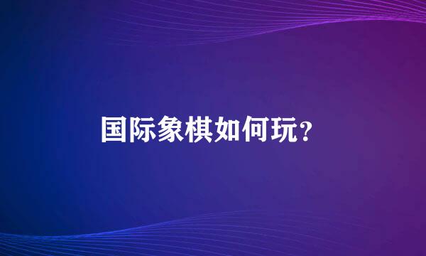 国际象棋如何玩？