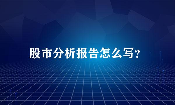 股市分析报告怎么写？