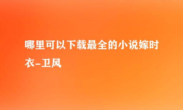 哪里可以下载最全的小说嫁时衣-卫风