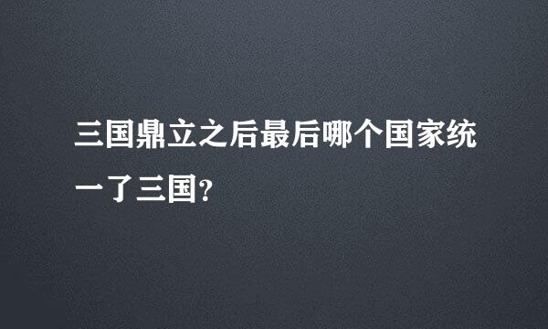 三国鼎立之后最后哪个国家统一了三国？