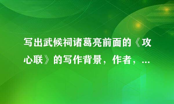 写出武候祠诸葛亮前面的《攻心联》的写作背景，作者，及主要内容。