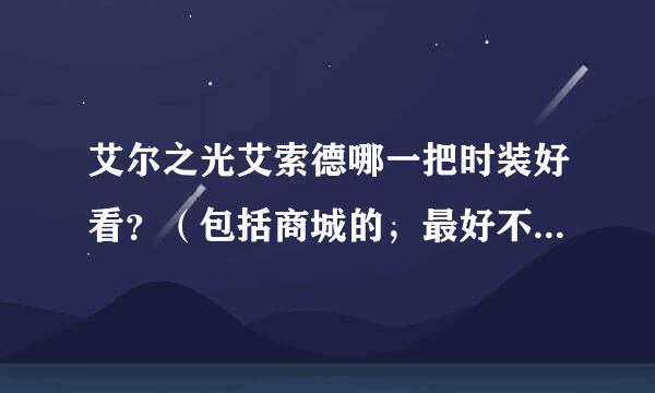 艾尔之光艾索德哪一把时装好看？（包括商城的，最好不是商城的）