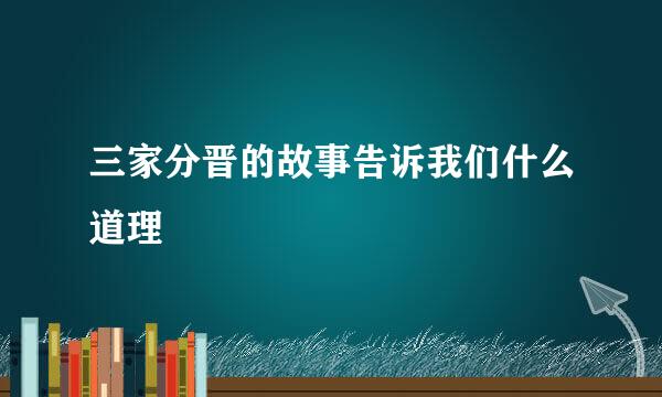 三家分晋的故事告诉我们什么道理