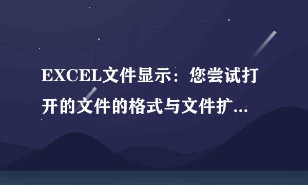 EXCEL文件显示：您尝试打开的文件的格式与文件扩展名指定的格式不一致，打开前请验证文件示被损坏且来源可