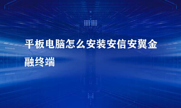 平板电脑怎么安装安信安翼金融终端