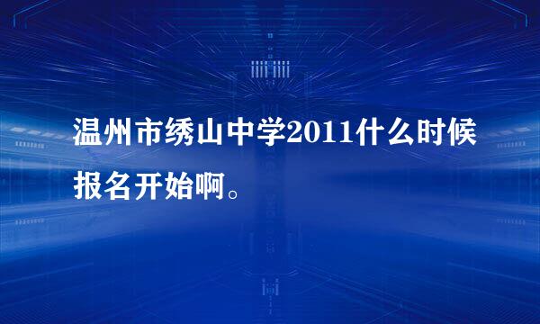 温州市绣山中学2011什么时候报名开始啊。