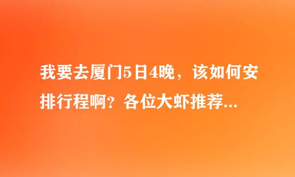 我要去厦门5日4晚，该如何安排行程啊？各位大虾推荐下撒！哪个土楼好玩些呢？厦门到土楼需要多少时间?