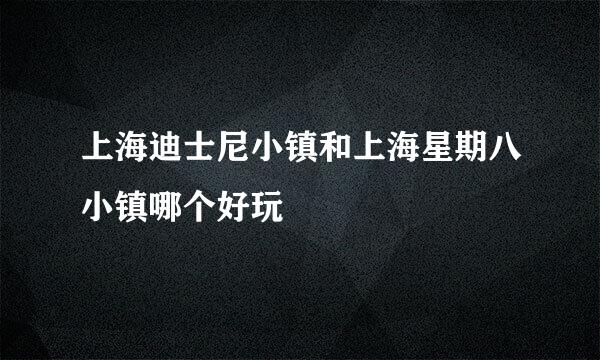 上海迪士尼小镇和上海星期八小镇哪个好玩