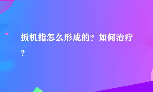 扳机指怎么形成的？如何治疗？